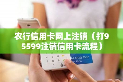 农行信用卡网上注销（打95599注销信用卡流程）
