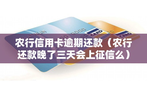 农行信用卡逾期还款（农行还款晚了三天会上征信么）