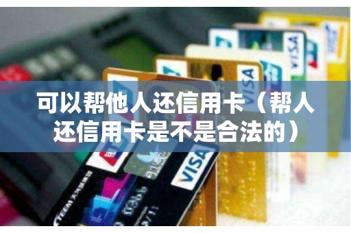 可以帮他人还信用卡（帮人还信用卡是不是合法的）