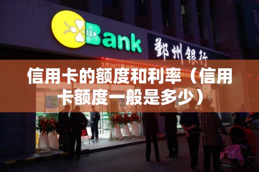 信用卡的额度和利率（信用卡额度一般是多少）