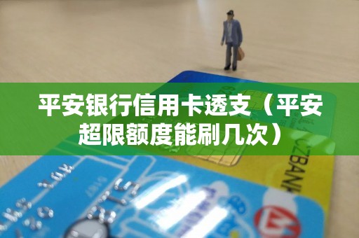 平安银行信用卡透支（平安超限额度能刷几次）