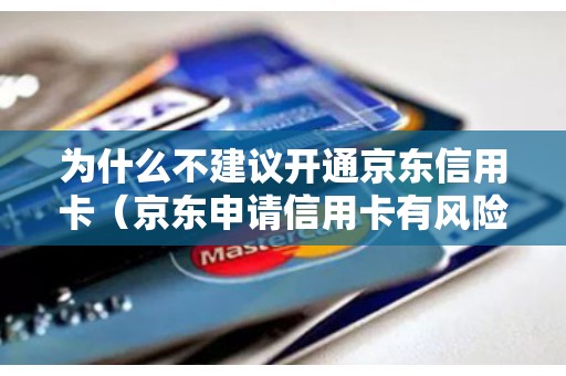 为什么不建议开通京东信用卡（京东申请信用卡有风险吗）