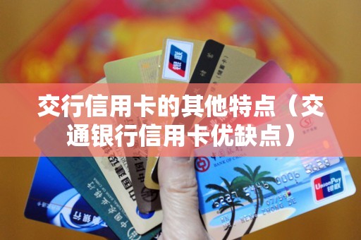 交行信用卡的其他特点（交通银行信用卡优缺点）