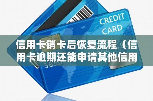 信用卡销卡后恢复流程（信用卡逾期还能申请其他信用卡吗）
