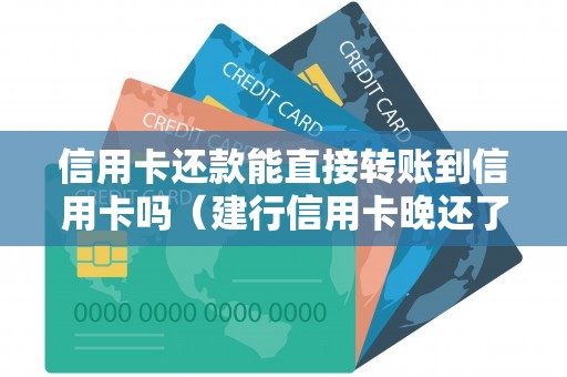 信用卡还款能直接转账到信用卡吗（建行信用卡晚还了6天）