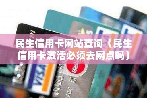 民生信用卡网站查询（民生信用卡激活必须去网点吗）