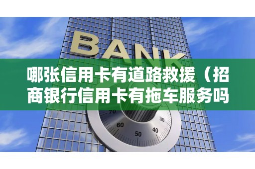 哪张信用卡有道路救援（招商银行信用卡有拖车服务吗）