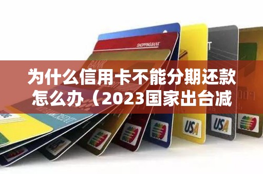 为什么信用卡不能分期还款怎么办（2023国家出台减免信用卡逾期政策）