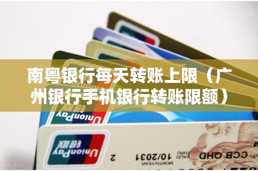 南粤银行每天转账上限（广州银行手机银行转账限额）