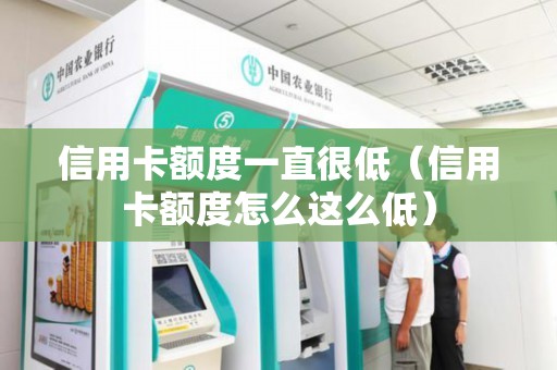 信用卡额度一直很低（信用卡额度怎么这么低）