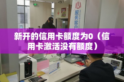 新开的信用卡额度为0（信用卡激活没有额度）