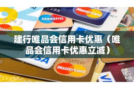 建行唯品会信用卡优惠（唯品会信用卡优惠立减）