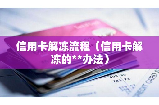 信用卡解冻流程（信用卡解冻的**办法）