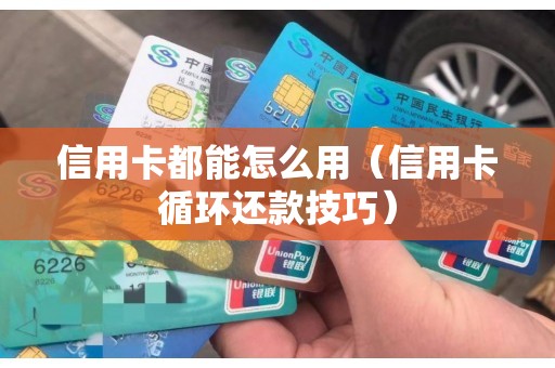 信用卡都能怎么用（信用卡循环还款技巧）