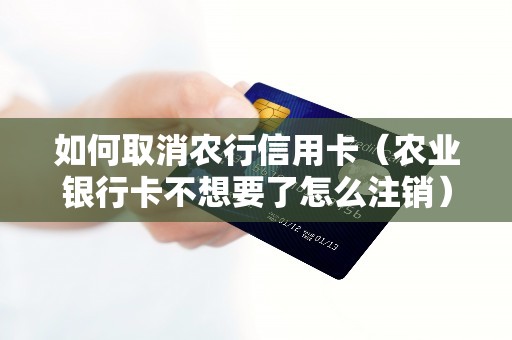 如何取消农行信用卡（农业银行卡不想要了怎么注销）
