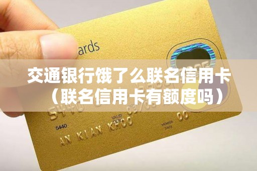 交通银行饿了么联名信用卡（联名信用卡有额度吗）