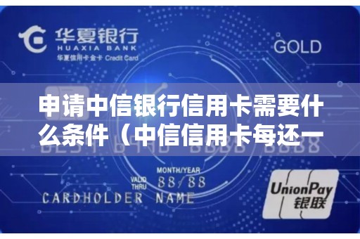 申请中信银行信用卡需要什么条件（中信信用卡每还一笔就降额度）