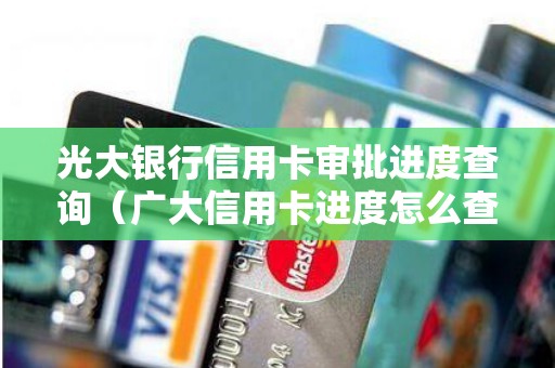 光大银行信用卡审批进度查询（广大信用卡进度怎么查）