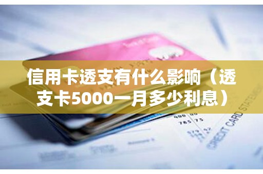 信用卡透支有什么影响（透支卡5000一月多少利息）