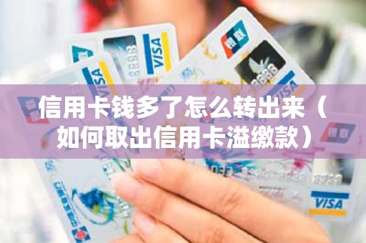信用卡钱多了怎么转出来（如何取出信用卡溢缴款）