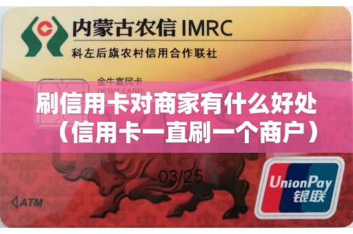 刷信用卡对商家有什么好处（信用卡一直刷一个商户）