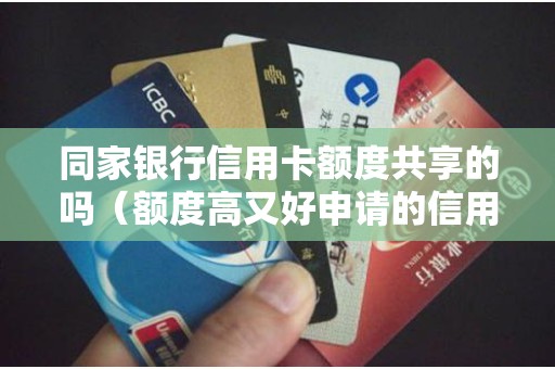 同家银行信用卡额度共享的吗（额度高又好申请的信用卡）