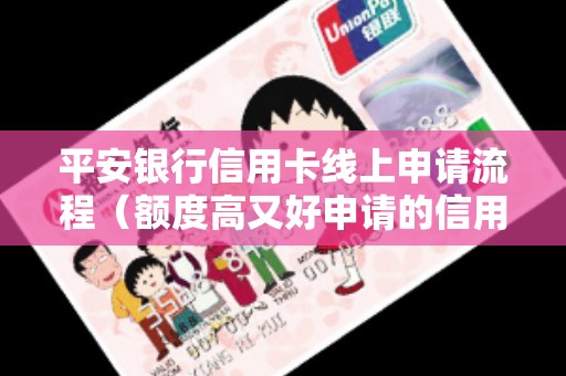 平安银行信用卡线上申请流程（额度高又好申请的信用卡）