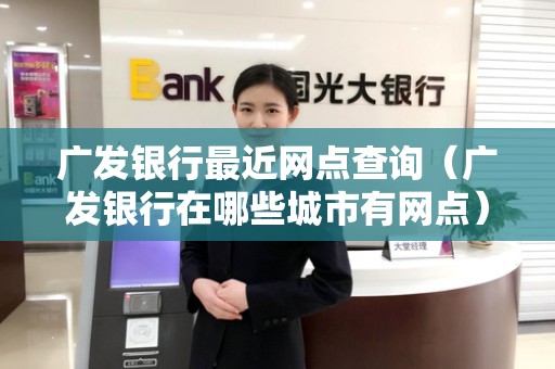 广发银行最近网点查询（广发银行在哪些城市有网点）