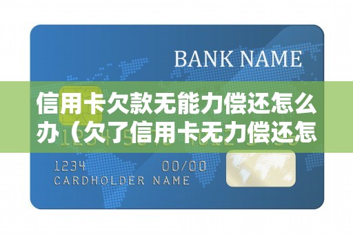 信用卡欠款无能力偿还怎么办（欠了信用卡无力偿还怎么办）