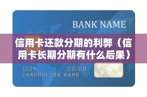 信用卡还款分期的利弊（信用卡长期分期有什么后果）