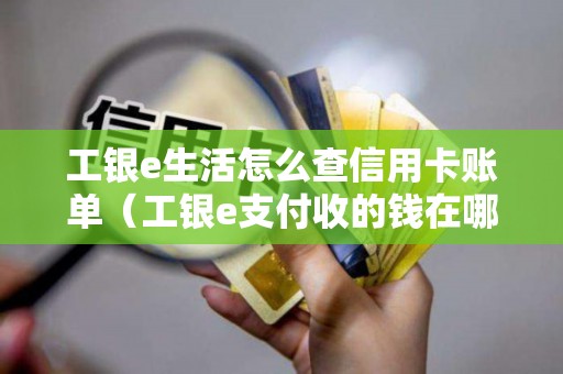 工银e生活怎么查信用卡账单（工银e支付收的钱在哪里查询）