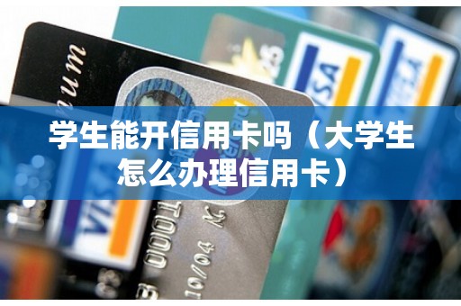 学生能开信用卡吗（大学生怎么办理信用卡）