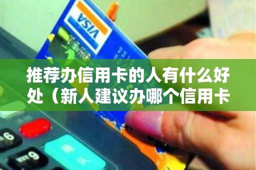 推荐办信用卡的人有什么好处（新人建议办哪个信用卡）