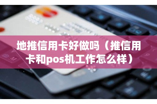 地推信用卡好做吗（推信用卡和pos机工作怎么样）
