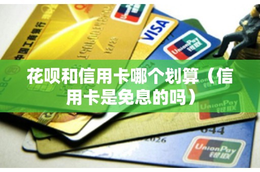 花呗和信用卡哪个划算（信用卡是免息的吗）