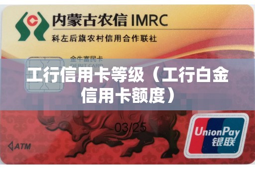 工行信用卡等级（工行白金信用卡额度）