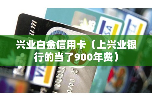 兴业白金信用卡（上兴业银行的当了900年费）