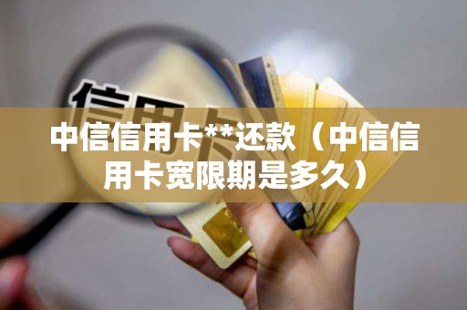 中信信用卡**还款（中信信用卡宽限期是多久）