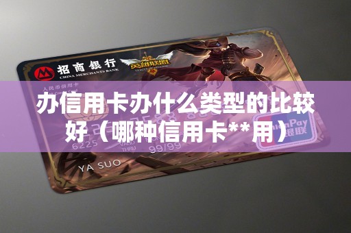 办信用卡办什么类型的比较好（哪种信用卡**用）
