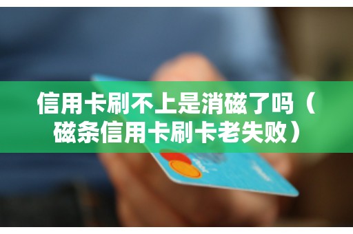 信用卡刷不上是消磁了吗（磁条信用卡刷卡老失败）