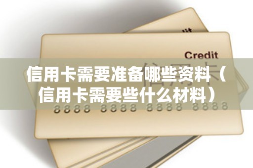 信用卡需要准备哪些资料（信用卡需要些什么材料）