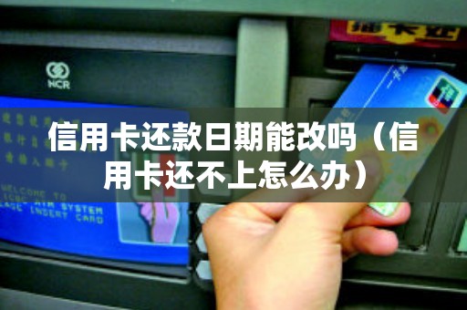 信用卡还款日期能改吗（信用卡还不上怎么办）