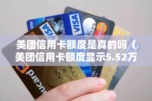 美团信用卡额度是真的吗（美团信用卡额度显示5.52万）
