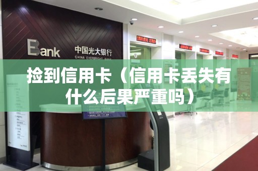 捡到信用卡（信用卡丢失有什么后果严重吗）