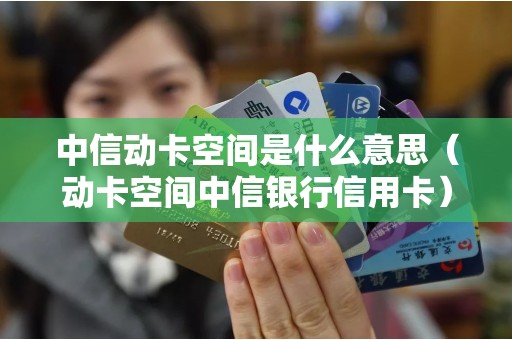 中信动卡空间是什么意思（动卡空间中信银行信用卡）