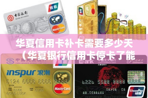 华夏信用卡补卡需要多少天（华夏银行信用卡停卡了能不能恢复）