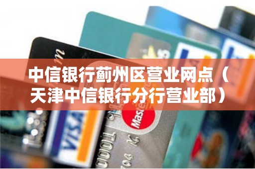 中信银行蓟州区营业网点（天津中信银行分行营业部）