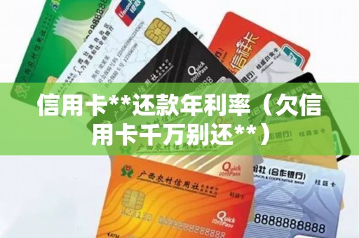 信用卡**还款年利率（欠信用卡千万别还**）