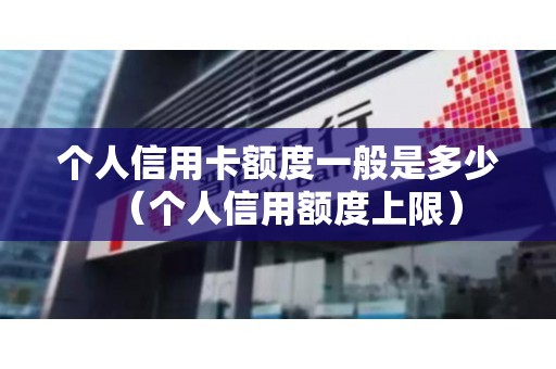 个人信用卡额度一般是多少（个人信用额度上限）