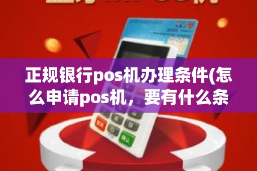 正规银行pos机办理条件(怎么申请pos机，要有什么条件)
